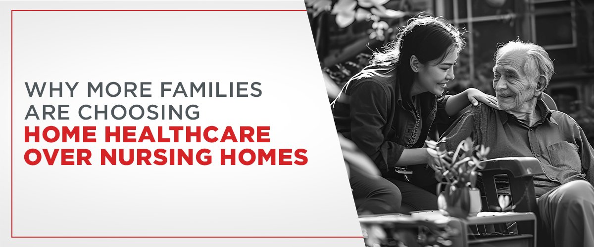 Why More Families Are Choosing Home Healthcare Over Nursing Homes