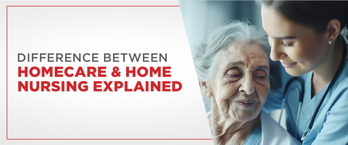 Difference Between Homecare and Home Nursing Explained