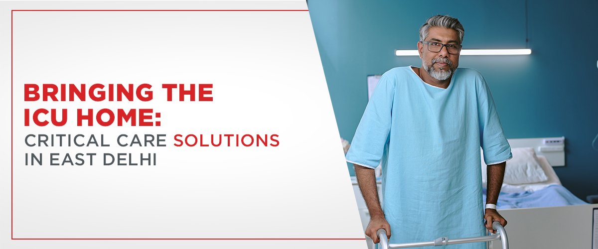 Bringing the ICU Home: Critical Care Solutions in East Delhi
