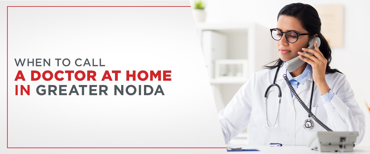 When to Call a Doctor at Home in Greater Noida