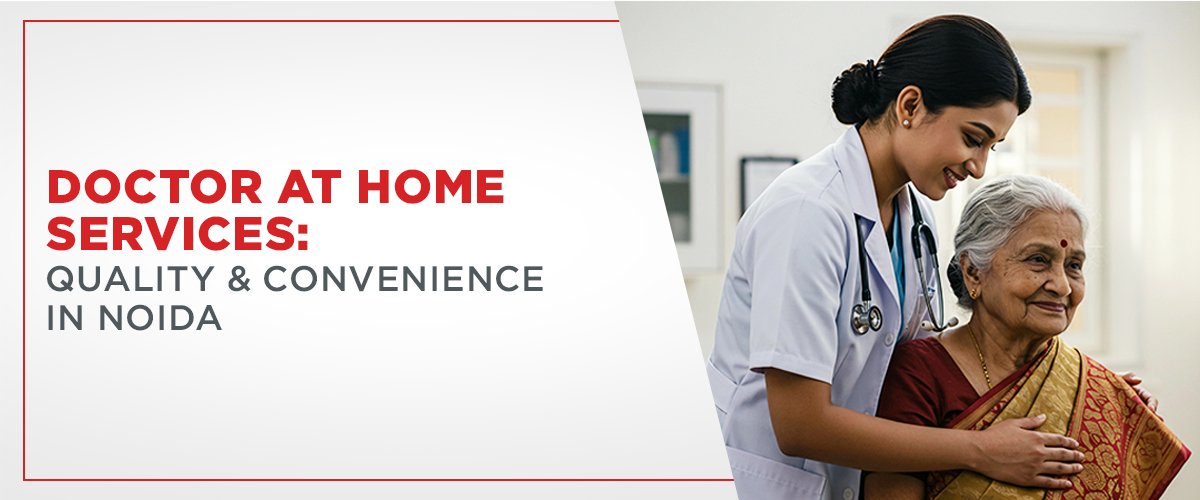 Doctor at Home Services: Quality & Convenience in Noida