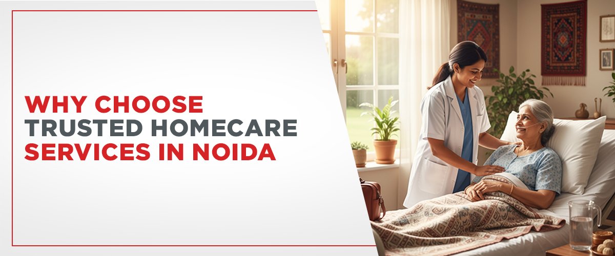 Why Choose Trusted Homecare Services in Noida