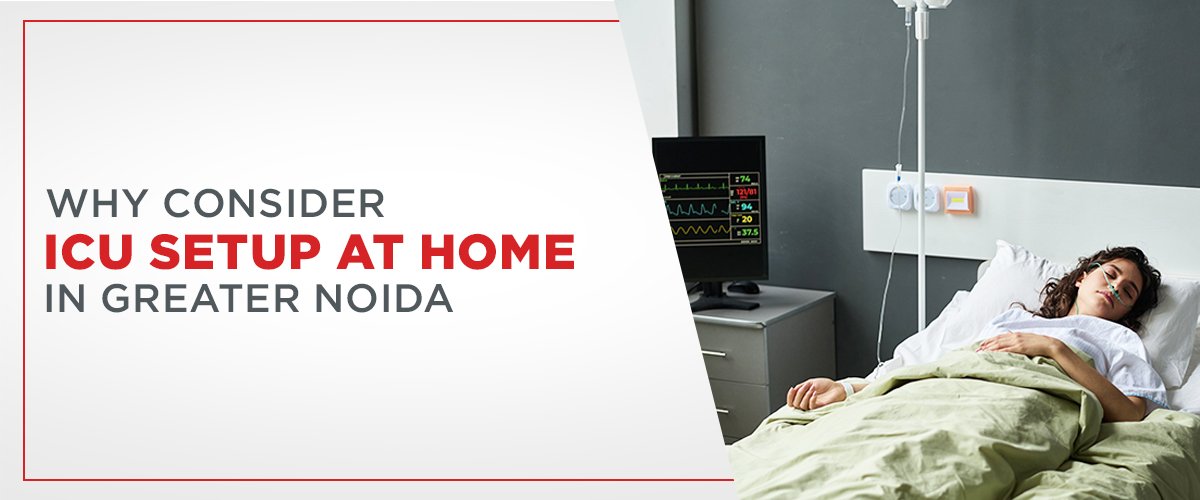 Why Consider ICU Setup at Home in Greater Noida