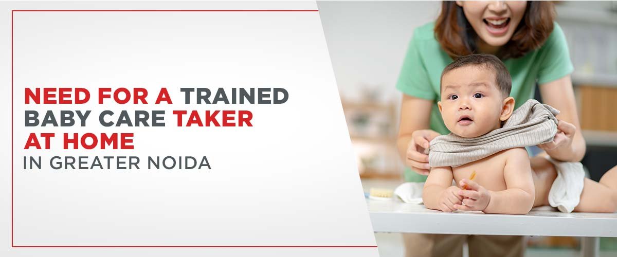 Need for a Trained Baby Care Taker at Home in Greater Noida